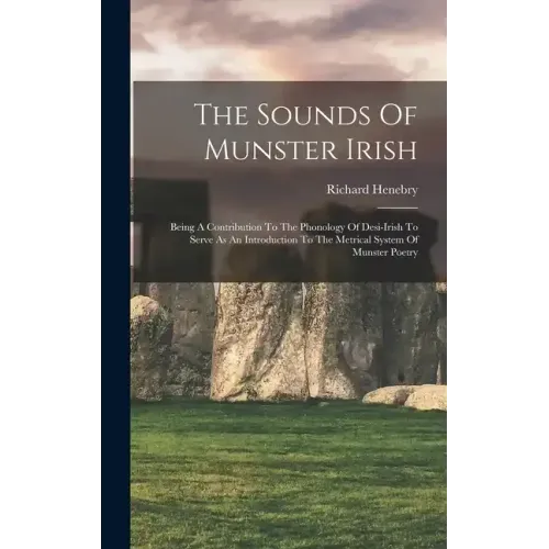 The Sounds Of Munster Irish: Being A Contribution To The Phonology Of Desi-irish To Serve As An Introduction To The Metrical System Of Munster Poet