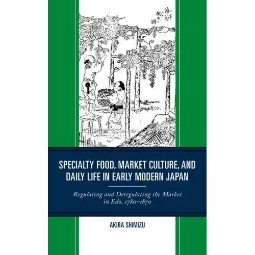 Specialty Food, Market Culture, and Daily Life in Early Modern Japan: Regulating and Deregulating the Market in Edo, 1780-1870