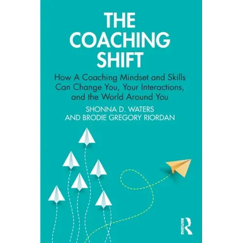 The Coaching Shift: How a Coaching Mindset and Skills Can Change You, Your Interactions, and the World Around You