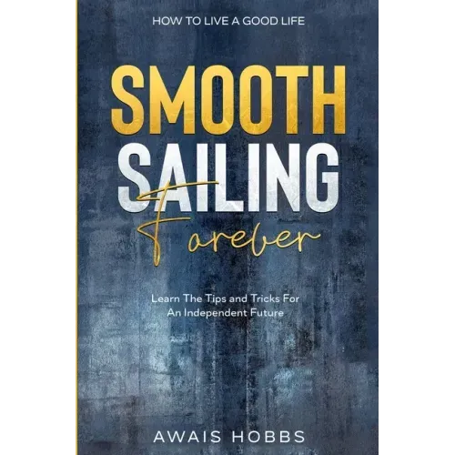 How To Live A Good Life: Smooth Sailing Forever - Learn The Tips and Tricks For An Independent Future