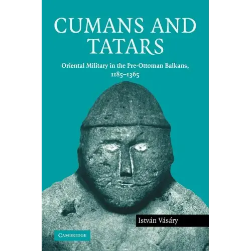 Cumans and Tatars: Oriental Military in the Pre-Ottoman Balkans, 1185 1365