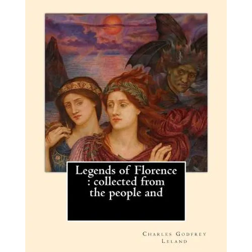 Legends of Florence: collected from the people and. By: Charles Godfrey Leland: Charles Godfrey Leland (August 15, 1824 - March 20, 1903) w
