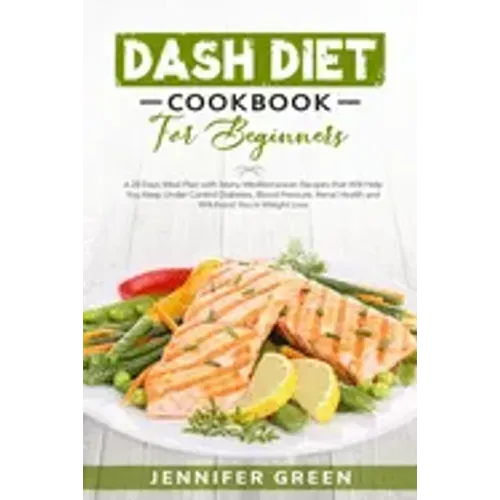 Dash Diet Cookbook For Beginners: A 28 Days Meal Plan with Many Mediterranean Recipes that Will Help You Keep Under Control Diabetes, Blood Pressure,