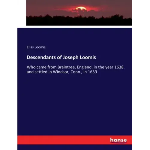 Descendants of Joseph Loomis: Who came from Braintree, England, in the year 1638, and settled in Windsor, Conn., in 1639