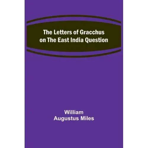 The Letters of Gracchus on the East India Question
