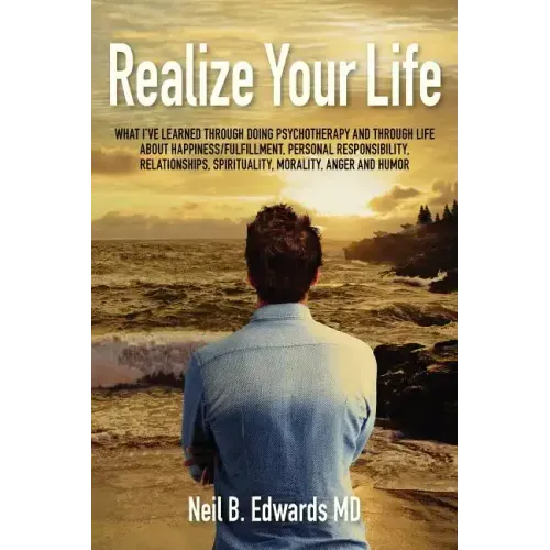 Realize Your Life: What I've Learned Through Doing Psychotherapy and Through Life About Happiness/Fulfillment, Personal Responsibility, R