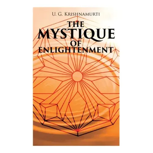 The Mystique of Enlightenment: The Unrational Ideas of a Man Called U.G.