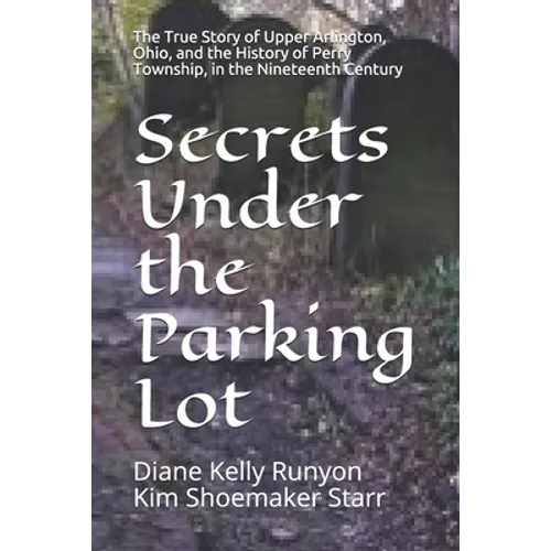 Secrets Under the Parking Lot: The True Story of Upper Arlington, Ohio, and the History of Perry Township in the Nineteenth Century