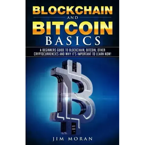 Blockchain and Bitcoin Basics: A Beginners Guide To Blockchain, Bitcoin, Other Cryptocurrencies And Why It's Important To Learn Now!
