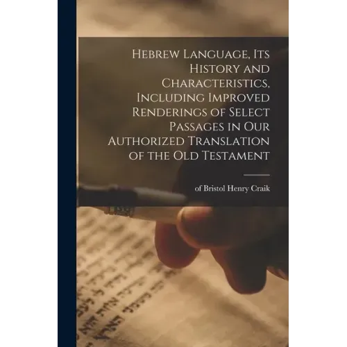 Hebrew Language, Its History and Characteristics, Including Improved Renderings of Select Passages in Our Authorized Translation of the Old Testament