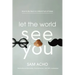 Let the World See You: How to Be Real in a World Full of Fakes
