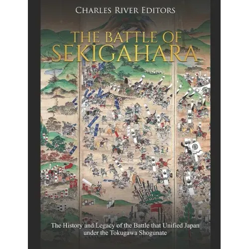 The Battle of Sekigahara: The History and Legacy of the Battle that Unified Japan under the Tokugawa Shogunate