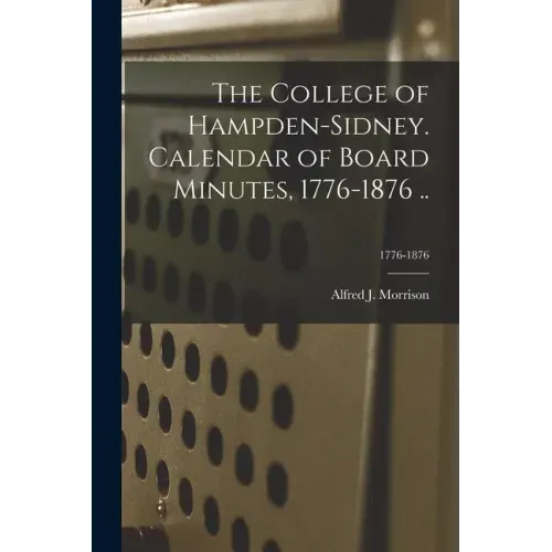 The College of Hampden-Sidney. Calendar of Board Minutes, 1776-1876 ..; 1776-1876