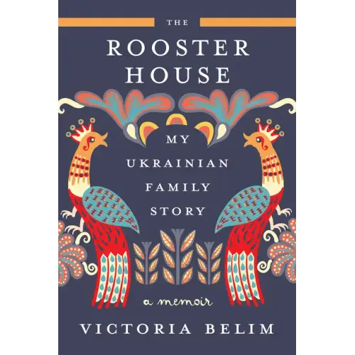 The Rooster House: My Ukrainian Family Story: A Memoir