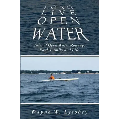Long Live Open Water: Tales of Open Water Rowing, Food, Family and Life