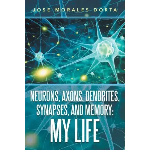 Neurons, Axons, Dendrites, Synapses, and Memory: My Life