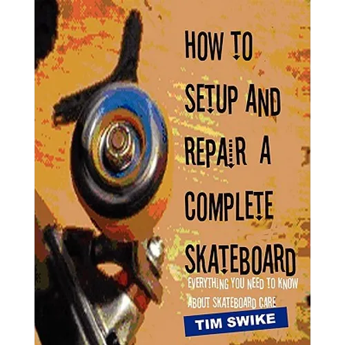 How To Setup And Repair A Complete Skateboard: Everything You Need To Know About Skateboard Care.