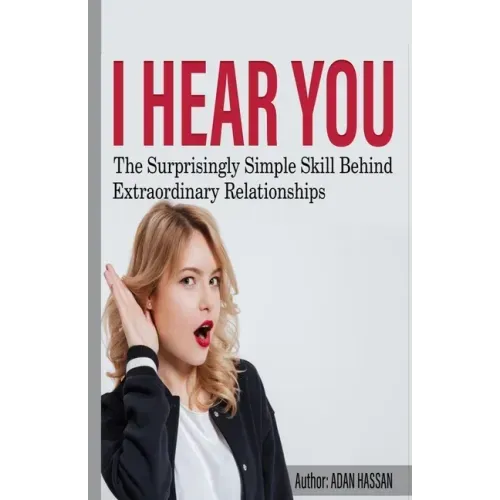 I hear You: The surprisingly Simple Skill Behind Extraordinary Relationships