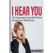 I hear You: The surprisingly Simple Skill Behind Extraordinary Relationships