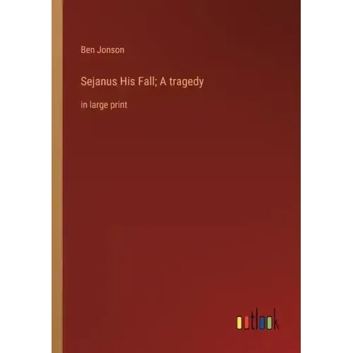 Sejanus His Fall; A tragedy: in large print