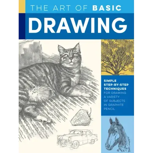 Art of Basic Drawing: Simple Step-By-Step Techniques for Drawing a Variety of Subjects in Graphite Pencil