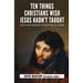 Ten Things Christians Wish Jesus Hadn't Taught: And Other Reasons to Question His Words