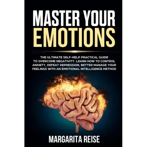 Master Your Emotions: The Ultimate Self-help Practical Guide to Overcome Negativity Learn How to Control Anxiety Defeat Depression and Bette