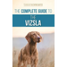 The Complete Guide to the Vizsla: Selecting, Feeding, Training, Exercising, Socializing, and Loving Your New Vizsla