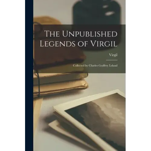 The Unpublished Legends of Virgil: Collected by Charles Godfrey Leland