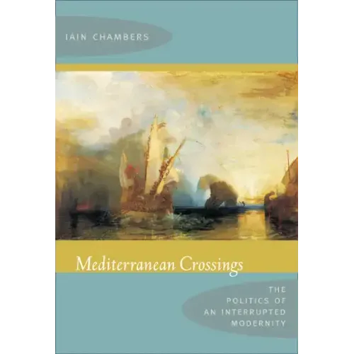 Mediterranean Crossings: The Politics of an Interrupted Modernity