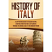 History of Italy: A Captivating Guide to Italian History, Starting from the First Settlements through the Middle Ages to the Modern Peri