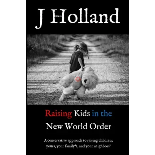 Raising Kids in the New World Order: A conservative approach to raising children; yours, your family's, and your neighbors'