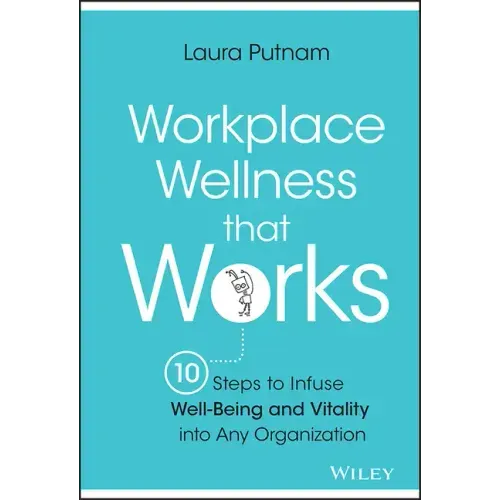 Workplace Wellness That Works: 10 Steps to Infuse Well-Being and Vitality Into Any Organization