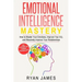 Emotional Intelligence: Mastery- How to Master Your Emotions, Improve Your Eq, and Massively Improve Your Relationships