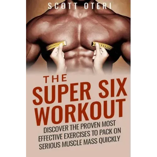The Super Six Workout: Discover The Proven Best Exercises To Pack On Serious Muscle Mass Quickly