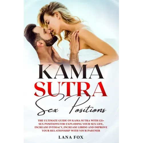 Kama Sutra Sex Positions: The Ultimate Guide on Kama Sutra with 121+ Positions for Exploding your Sex Life, Increase Intimacy and Improve Your R