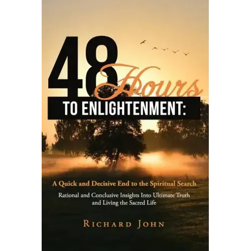 48 Hours to Enlightenment: A Quick and Decisive End to the Spiritual Search: Rational and Conclusive Insights Into Ultimate Truth and Living the