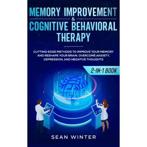Memory Improvement and Cognitive Behavioral Therapy (CBT) 2-in-1 Book: Cutting-Edge Methods to Improve Your Memory and Reshape Your Brain. Overcome An