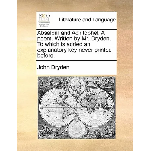 Absalom and Achitophel. A poem. Written by Mr. Dryden. To which is added an explanatory key never printed before.