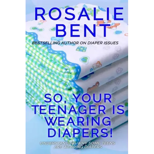 So, your teenager is wearing diapers!: Understanding why some teenagers want to wear diapers