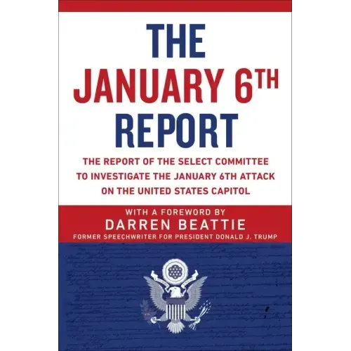 The January 6th Report: The Report of the Select Committee to Investigate the January 6th Attack on the United States Capitol