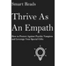 Thrive As An Empath: How to Protect Against Psychic Vampires and Leverage Your Special Gifts