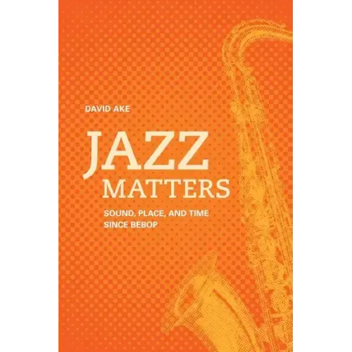 Jazz Matters: Sound, Place, and Time Since Bebop