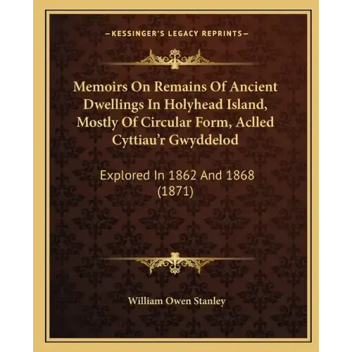 Memoirs On Remains Of Ancient Dwellings In Holyhead Island, Mostly Of Circular Form, Aclled Cyttiau'r Gwyddelod: Explored In 1862 And 1868 (1871)