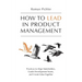How to Lead in Product Management: Practices to Align Stakeholders, Guide Development Teams, and Create Value Together