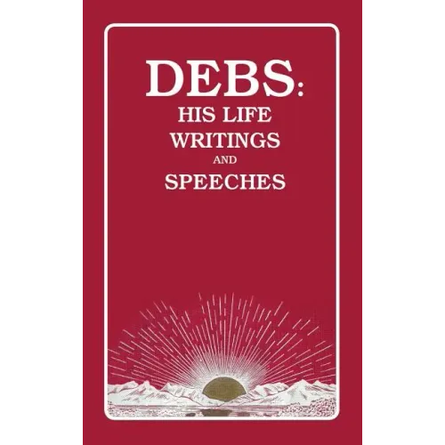 Debs: His Life Writings and Speeches