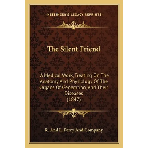 The Silent Friend: A Medical Work, Treating On The Anatomy And Physiology Of The Organs Of Generation, And Their Diseases (1847)