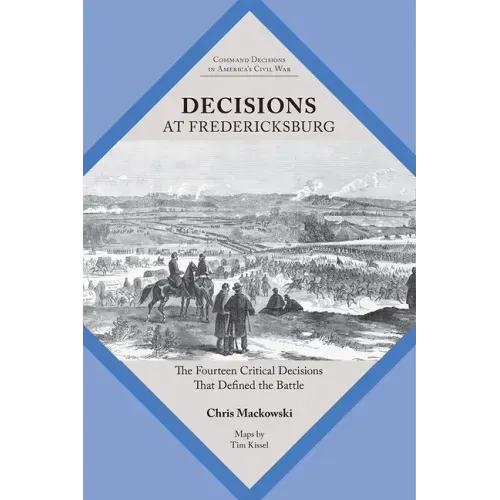 Decisions at Fredericksburg: The Fourteen Critical Decisions That Defined the Battle