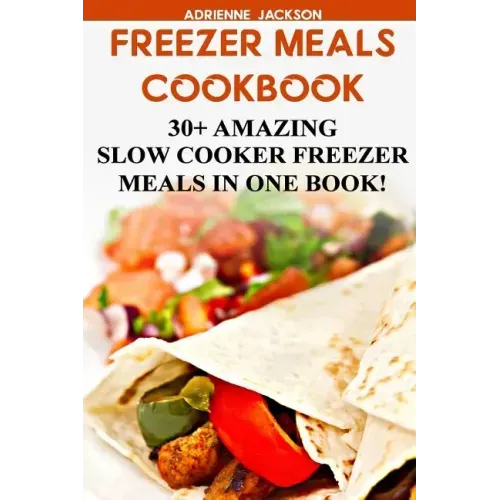Freezer Meals Cookbook: 30+ Amazing Slow Cooker Freezer Meals In One Book!: (Freezer Recipes, 365 Days of Quick & Easy, Make Ahead, Freezer Meals)