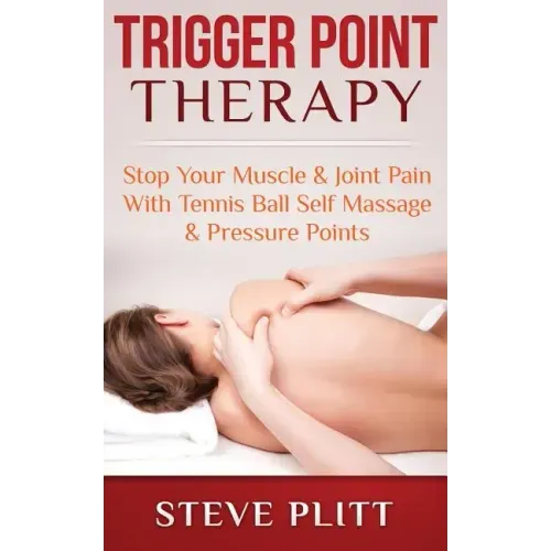 Trigger Point Therapy: Stop Your Muscle & Joint Pain With Tennis Ball Self Massage & Pressure Points
